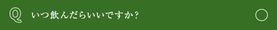 いつ飲んだらいいですか？