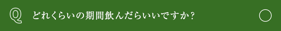 どれくらいの期間飲んだらいいですか？