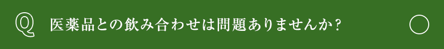 医薬品との飲み合わせは問題ありませんか？